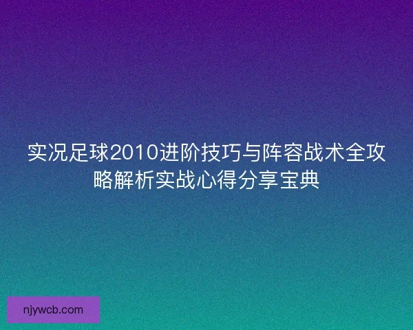 实况足球2010进阶技巧与阵容战术全攻略解析实战心得分享宝典