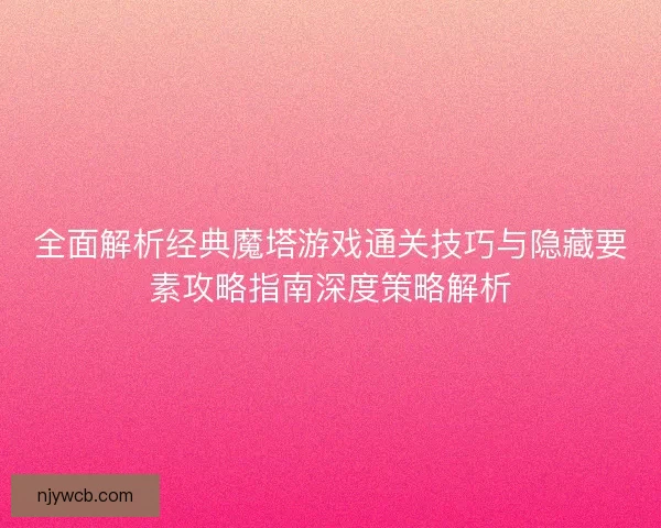 全面解析经典魔塔游戏通关技巧与隐藏要素攻略指南深度策略解析
