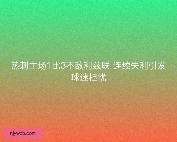 热刺主场1比3不敌利兹联 连续失利引发球迷担忧